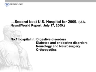 ....Second best U.S. Hospital for 2009. (U.S.
News&World Report, July 17, 2009.)



No.1 hospital in: Digestive disorders
                  Diabetes and endocrine disorders
                  Neurology and Neurosurgery
                  Orthopaedics
 