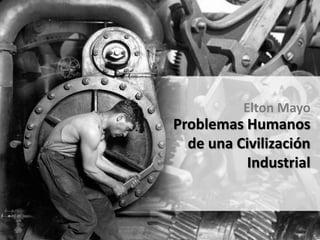 Elton Mayo
Problemas Humanos
  de una Civilización
          Industrial
 