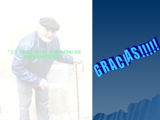 GRACIAS!!!!! “  LA VEJEZ NO ES SINONIMO DE  ENFERMEDAD ” 