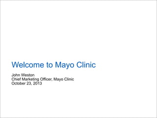 Welcome to Mayo Clinic
John Weston
Chief Marketing Officer, Mayo Clinic
October 23, 2013

 