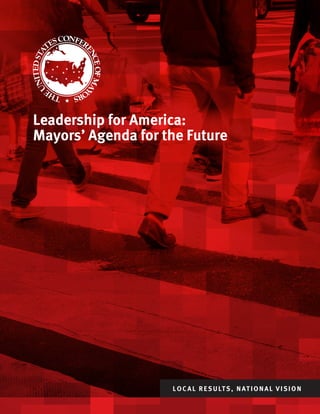 Leadership for America:
Mayors’ Agenda for the Future
LOCAL RESULTS, NATIONAL VISION
 
