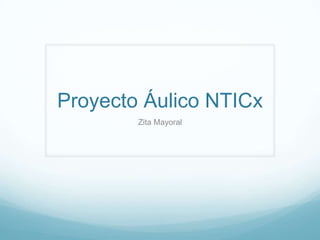 Proyecto Áulico NTICx
Zita Mayoral

 
