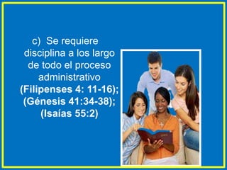 c) Se requiere
disciplina a los largo
de todo el proceso
administrativo
(Filipenses 4: 11-16);
(Génesis 41:34-38);
(Isaías 55:2)
 