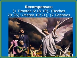 Recompensas:
(1 Timoteo 6:18-19); (Hechos
20:35); (Mateo 19:21); (2 Corintios
9:6, 8, 10)
 