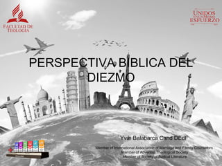 PERSPECTIVA BIBLICA DEL
DIEZMO
Yván Balabarca Cand DEdF
Member of International Association of Marriage and Family Counselors
Member of Adventist Theological Society
Member of Society of Biblical Literature
 