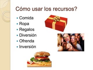Cómo usar los recursos?
 Comida
 Ropa
 Regalos
 Diversión
 Ofrenda
 Inversión
 