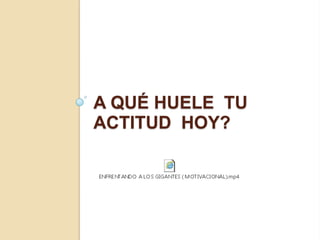A QUÉ HUELE TU
ACTITUD HOY?
 