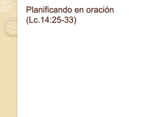 Planificando en oración
(Lc.14:25-33)
 