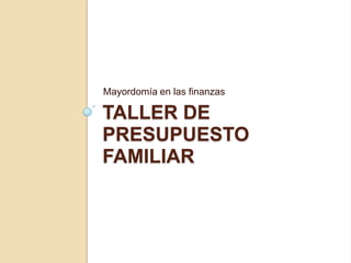 Mayordomía en las finanzas

TALLER DE
PRESUPUESTO
FAMILIAR
 