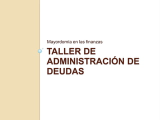 Mayordomía en las finanzas

TALLER DE
ADMINISTRACIÓN DE
DEUDAS
 