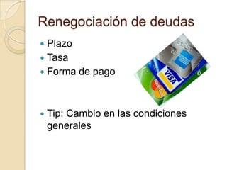 Renegociación de deudas
 Plazo
 Tasa
 Forma de pago




   Tip: Cambio en las condiciones
    generales
 