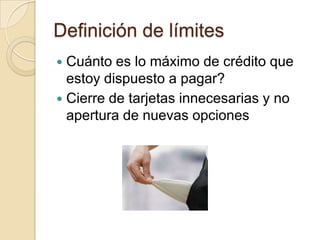 Definición de límites
 Cuánto es lo máximo de crédito que
  estoy dispuesto a pagar?
 Cierre de tarjetas innecesarias y no
  apertura de nuevas opciones
 