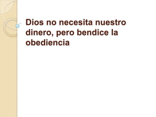 Dios no necesita nuestro
dinero, pero bendice la
obediencia
 