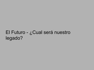 El Futuro - ¿Cual será nuestro
legado?

 