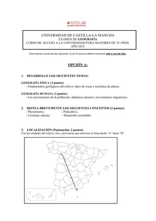 UNIVERSIDAD DE CASTILLA-LA MANCHA
EXAMEN DE GEOGRAFÍA
CURSO DE ACCESO A LA UNIVERSIDAD PARA MAYORES DE 25 AÑOS.
AÑO 2015
E...