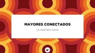 MAYORES CONECTADOS
LA VIDA POST COVID
 
