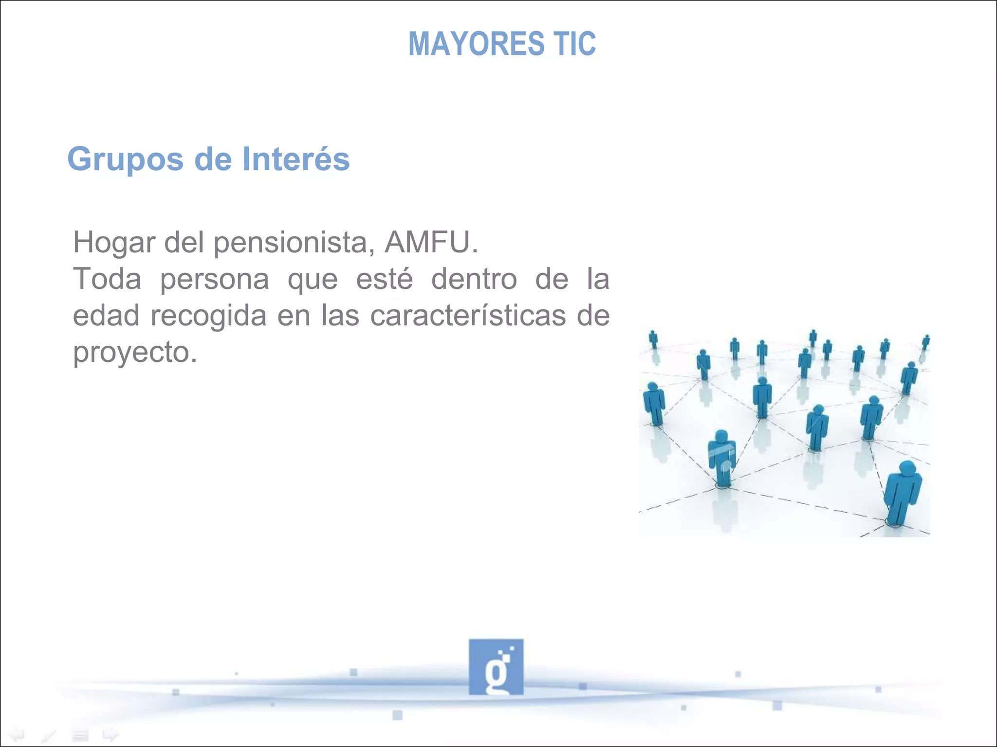 Hogar del pensionista, AMFU.  Toda persona que esté dentro de la edad recogida en las características de proyecto. Grupos de Interés MAYORES TIC 