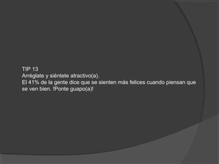 TIP 13
Arréglate y siéntete atractivo(a).
El 41% de la gente dice que se sienten más felices cuando piensan que
se ven bien. !Ponte guapo(a)!
 