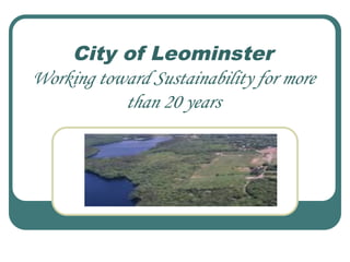 City of Leominster
Working toward Sustainability for more
than 20 years
 