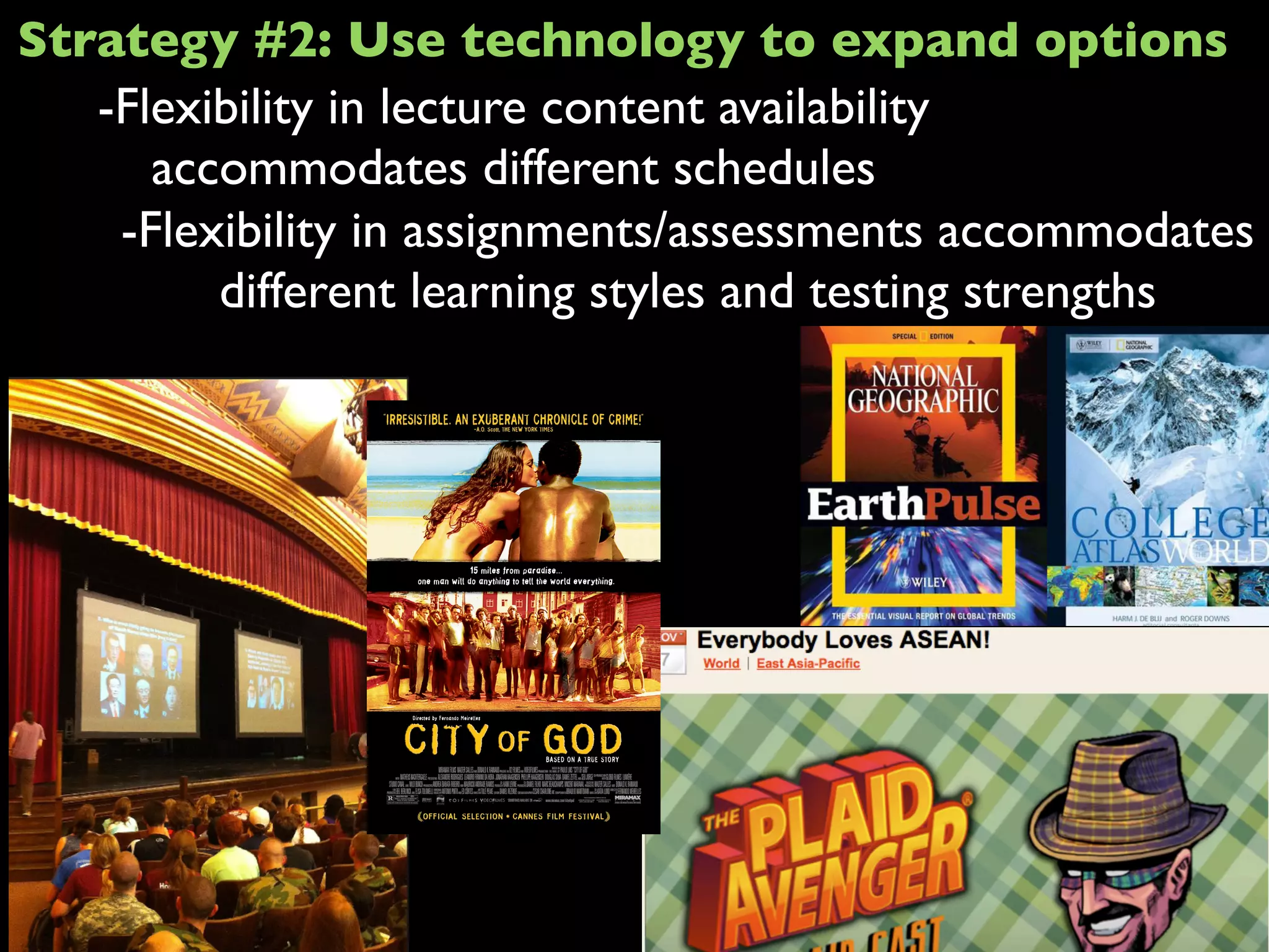-Flexibility in lecture content availability
accommodates different schedules
-Flexibility in assignments/assessments accommodates
different learning styles and testing strengths
Strategy #2: Use technology to expand options
 