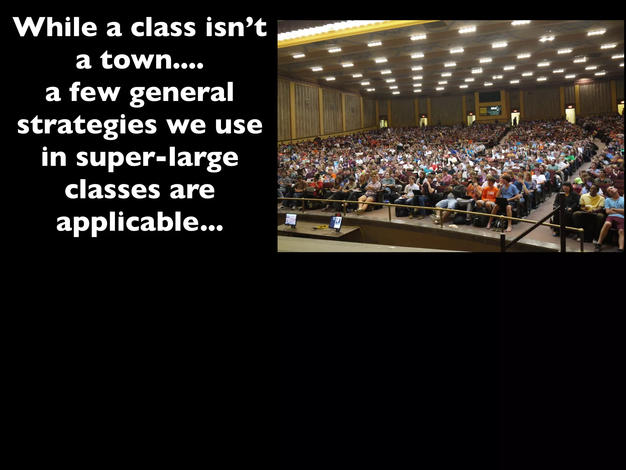 While a class isn’t
a town....
a few general
strategies we use
in super-large
classes are
applicable...
 