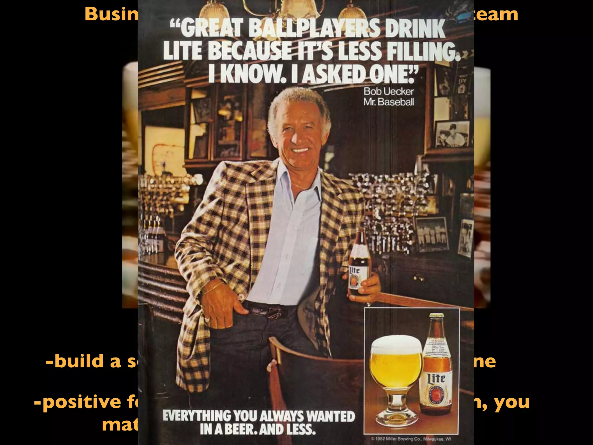 Business Objective #3: You are on our team
If I said: Less ﬁlling!
-build a sense of belonging; you are not alone
-positive feedback loop: you are on our team, you
matter, buy more, you matter more
 