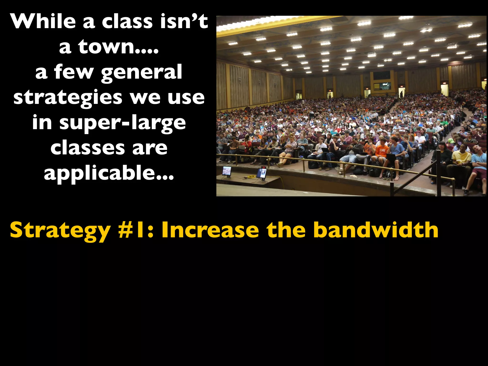 Strategy #1: Increase the bandwidth
While a class isn’t
a town....
a few general
strategies we use
in super-large
classes are
applicable...
 