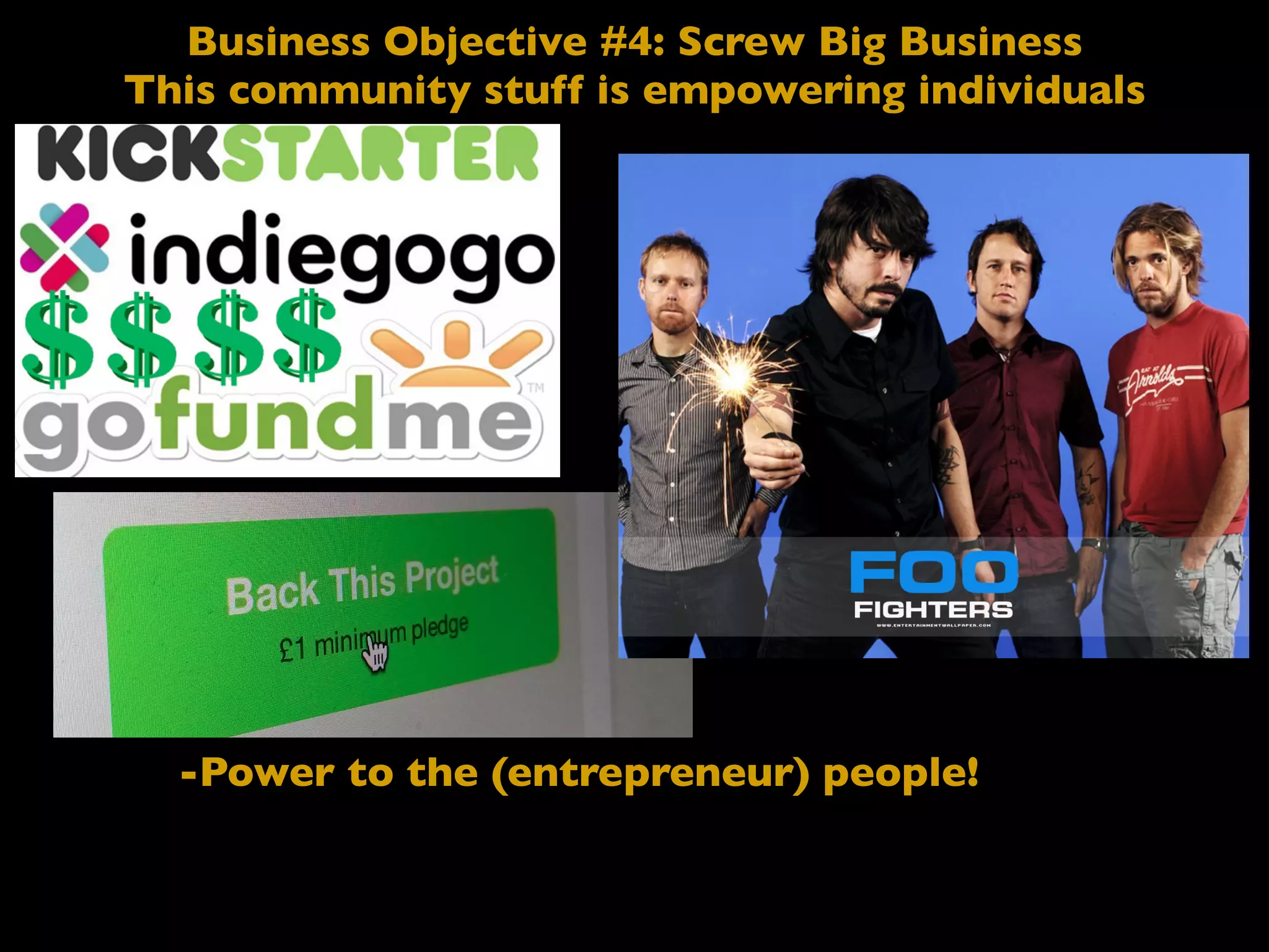 Business Objective #4: Screw Big Business
This community stuff is empowering individuals
-Power to the (entrepreneur) people!
 
