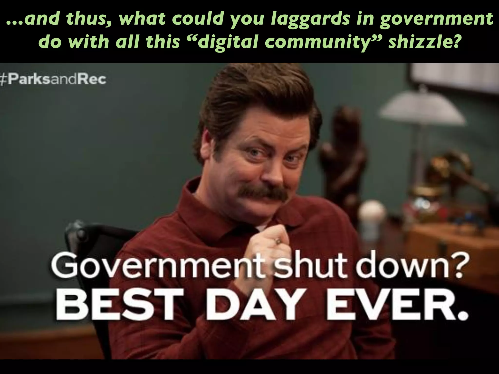 ...and thus, what could you laggards in government
do with all this “digital community” shizzle?
 