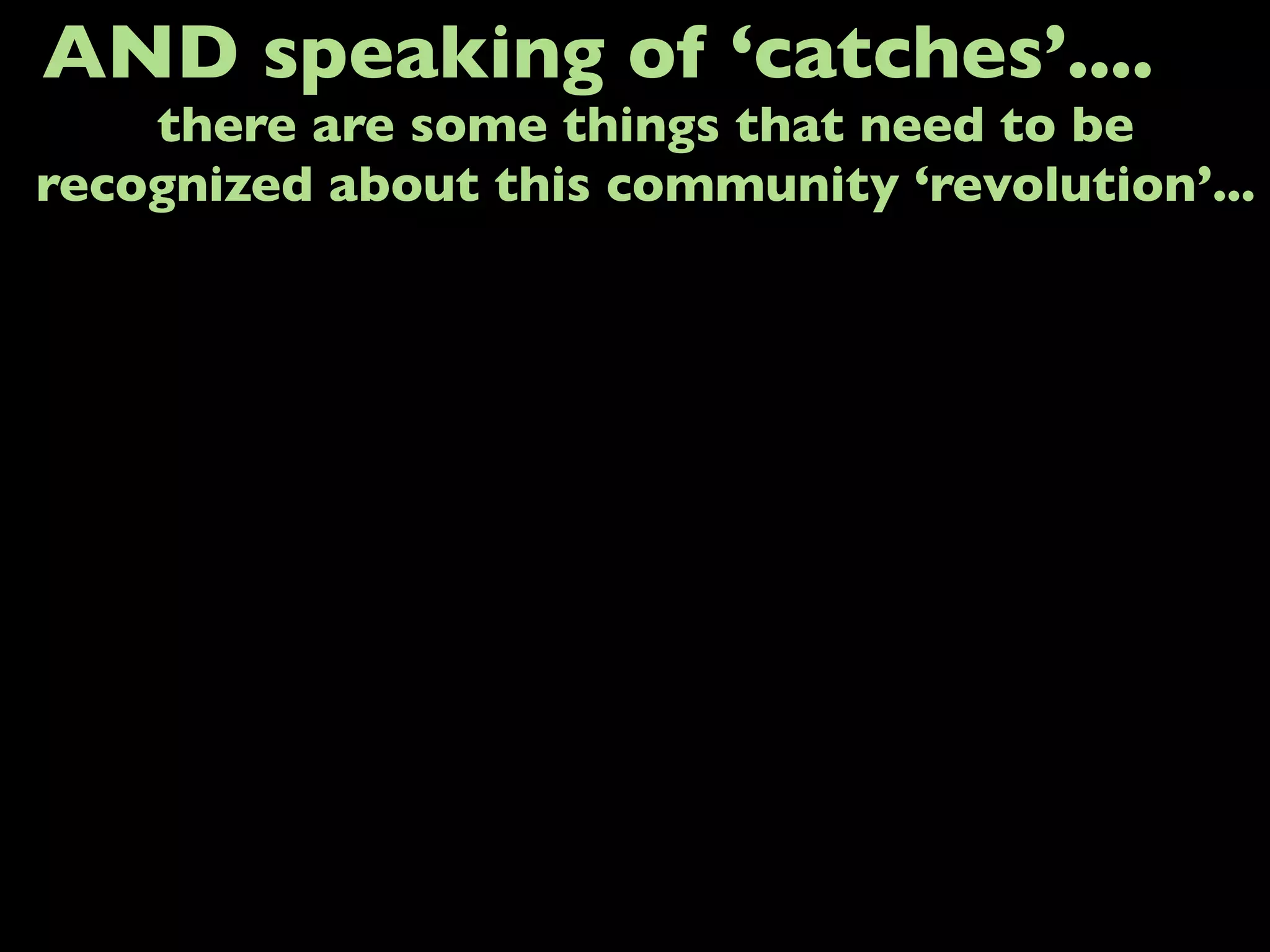 AND speaking of ‘catches’....
there are some things that need to be
recognized about this community ‘revolution’...
 