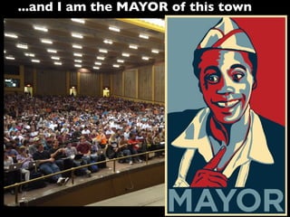 ...and I am the MAYOR of this town
 