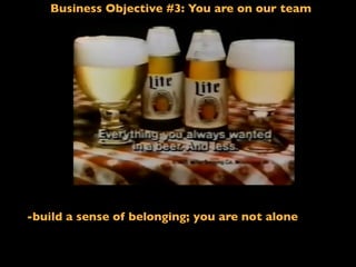 Business Objective #3: You are on our team
If I said: Less ﬁlling!
-build a sense of belonging; you are not alone
 