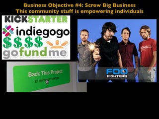 Business Objective #4: Screw Big Business
This community stuff is empowering individuals
 