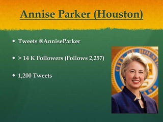 Annise Parker (Houston)

 Tweets @AnniseParker

 > 14 K Followers (Follows 2,257)

 1,200 Tweets
 