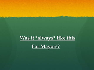 Was it *always* like this
     For Mayors?
 