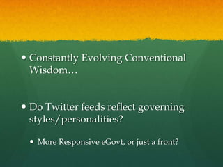  Constantly Evolving Conventional
  Wisdom…


 Do Twitter feeds reflect governing
  styles/personalities?

  More Responsive eGovt, or just a front?
 