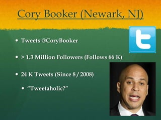 Cory Booker (Newark, NJ)

 Tweets @CoryBooker

 > 1.3 Million Followers (Follows 66 K)

 24 K Tweets (Since 8 / 2008)

   “Tweetaholic?”
 