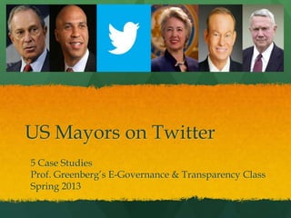 US Mayors on Twitter
5 Case Studies
Prof. Greenberg’s E-Governance & Transparency Class
Spring 2013
 