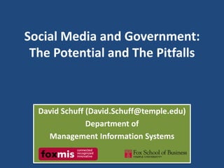 Social Media and Government:The Potential and The Pitfalls David Schuff (David.Schuff@temple.edu) Department of  Management Information Systems 