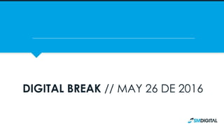 DIGITAL BREAK // MAY 26 DE 2016
 