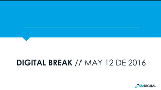DIGITAL BREAK // MAY 12 DE 2016
 