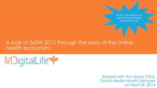 A look at SxSW 2015 through the eyes of the online
health ecosystem
Shared with the Mayo Clinic
Social Media Health Network
on April 29, 2014
Watch the webinar, at
network.socialmedia.
mayoclinic.org/
 