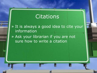 Citations It is always a good idea to cite your information Ask your librarian if you are not sure how to write a citation 