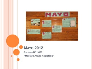 MAYO 2012
Escuela Nº 1-676
“Maestro Arturo Yaciófano”
 