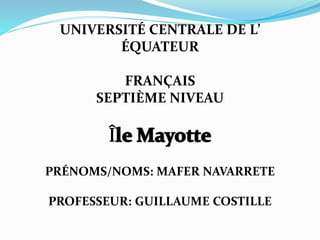 UNIVERSITÉ CENTRALE DE L’
ÉQUATEUR
FRANÇAIS
SEPTIÈME NIVEAU
PRÉNOMS/NOMS: MAFER NAVARRETE
PROFESSEUR: GUILLAUME COSTILLE
 