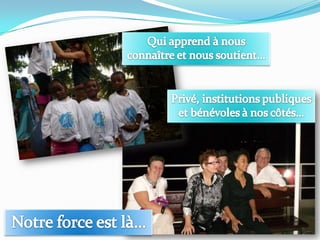 Qui apprend à nous connaître et nous soutient…Privé, institutions publiques et bénévoles à nos côtés…Notre force est là…