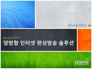 (주)요술지팡이
Mayple CAST
양방향 인터넷 편성방송 솔루션
 