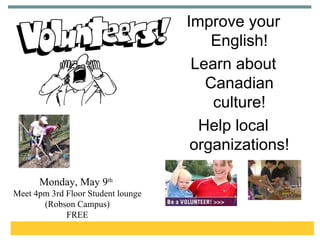 Improve your English! Learn about Canadian culture! Help local organizations! Monday, May 9 th   Meet 4pm 3rd Floor Student lounge (Robson Campus) FREE 