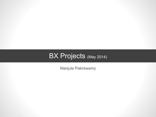 BX Projects (May 2014)
Manjula Pakirswamy
 