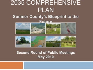 2035 Comprehensive Plan Sumner County’s Blueprint to the Future Second Round of Public Meetings May 2010 